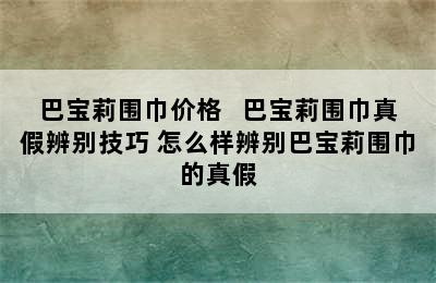 巴宝莉围巾价格   巴宝莉围巾真假辨别技巧 怎么样辨别巴宝莉围巾的真假